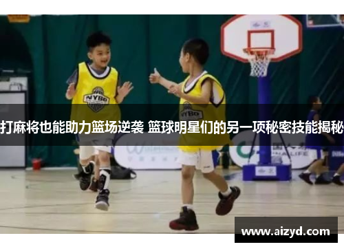 打麻将也能助力篮场逆袭 篮球明星们的另一项秘密技能揭秘