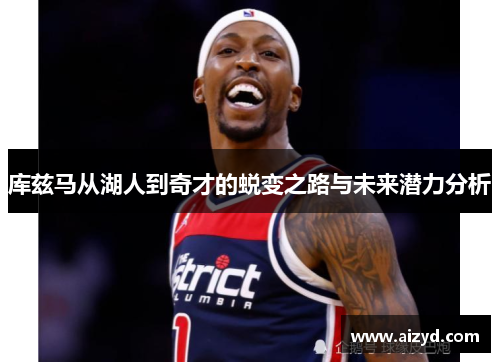 库兹马从湖人到奇才的蜕变之路与未来潜力分析