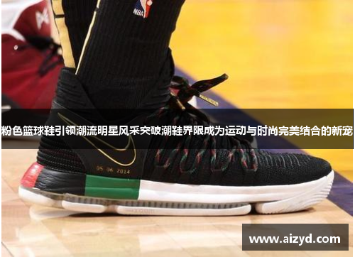 粉色篮球鞋引领潮流明星风采突破潮鞋界限成为运动与时尚完美结合的新宠