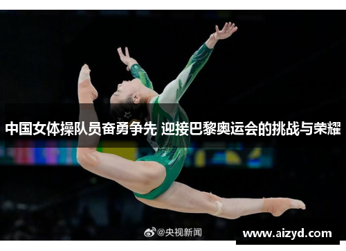 中国女体操队员奋勇争先 迎接巴黎奥运会的挑战与荣耀