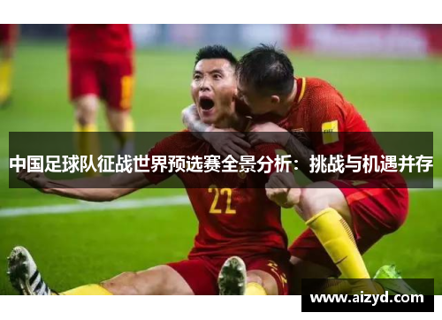 中国足球队征战世界预选赛全景分析：挑战与机遇并存