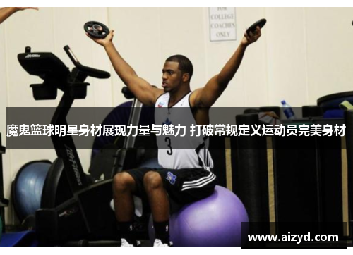 魔鬼篮球明星身材展现力量与魅力 打破常规定义运动员完美身材